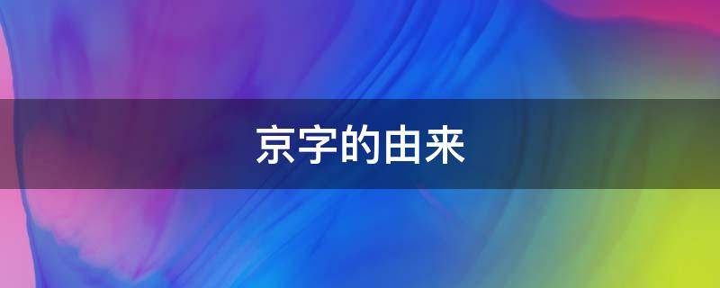 京字的由来,京字的由来及演变