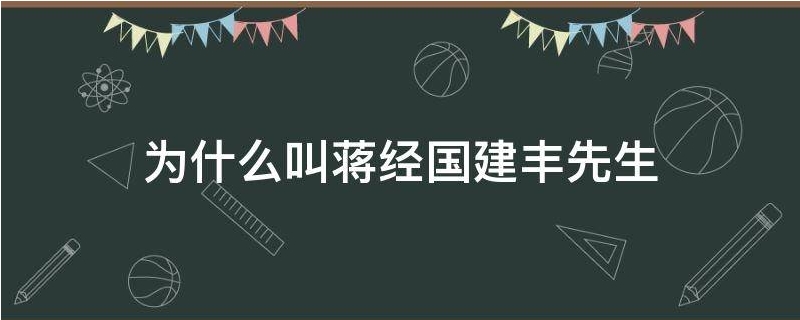 为什么蒋经国叫建丰同志,蒋建丰是蒋经国吗？