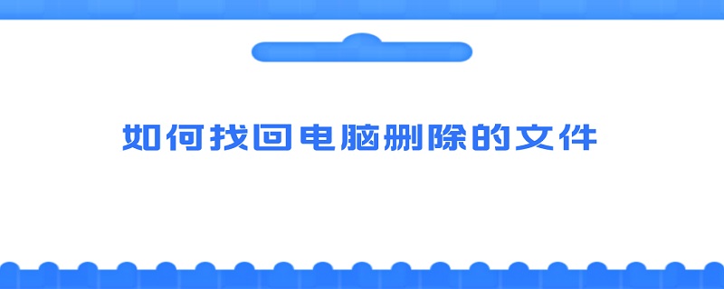 如何找回电脑被删除的文件,电脑怎么找回被删除的文件夹