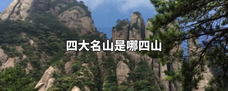 中国的四大名山是什么山,中国的四大名山是哪四座山